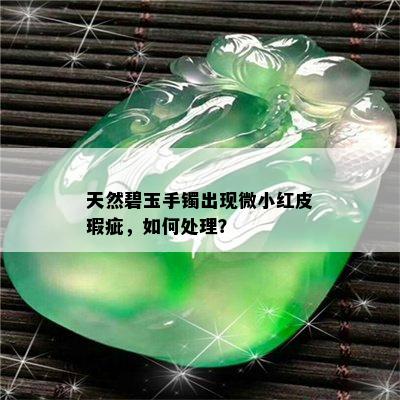 天然碧玉手镯出现微小红皮瑕疵，如何处理？