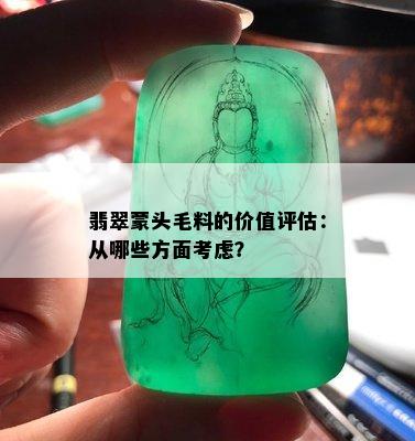 翡翠蒙头毛料的价值评估：从哪些方面考虑？