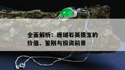 全面解析：珊瑚石英质玉的价值、鉴别与投资前景