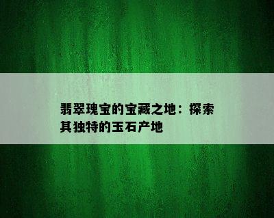 翡翠瑰宝的宝藏之地：探索其独特的玉石产地