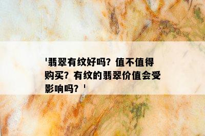 '翡翠有纹好吗？值不值得购买？有纹的翡翠价值会受影响吗？'