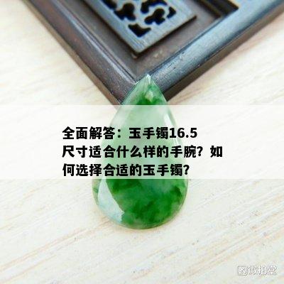 全面解答：玉手镯16.5尺寸适合什么样的手腕？如何选择合适的玉手镯？