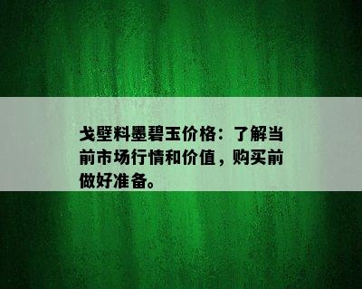 戈壁料墨碧玉价格：了解当前市场行情和价值，购买前做好准备。