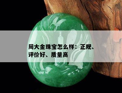 周大金珠宝怎么样：正规、评价好、质量高