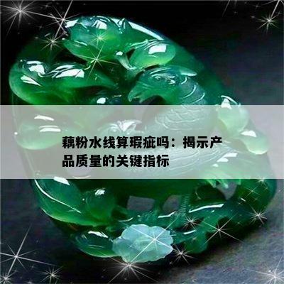 藕粉水线算瑕疵吗：揭示产品质量的关键指标