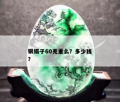 银镯子60克重么？多少钱？