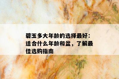 碧玉多大年龄的选择更好：适合什么年龄和盆，了解更佳选购指南