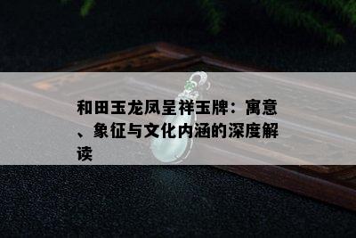 和田玉龙凤呈祥玉牌：寓意、象征与文化内涵的深度解读