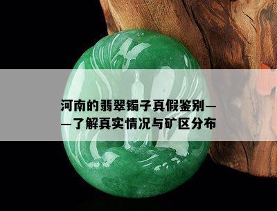 河南的翡翠镯子真假鉴别——了解真实情况与矿区分布