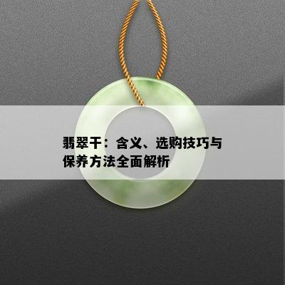 翡翠干：含义、选购技巧与保养方法全面解析