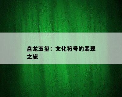 盘龙玉玺：文化符号的翡翠之旅