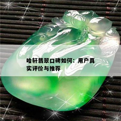 哈轩翡翠口碑如何：用户真实评价与推荐