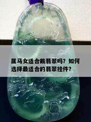 属马女适合戴翡翠吗？如何选择最适合的翡翠挂件？