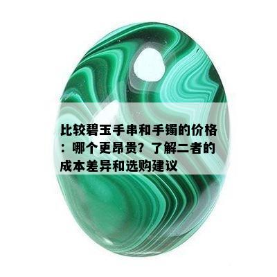 比较碧玉手串和手镯的价格：哪个更昂贵？了解二者的成本差异和选购建议