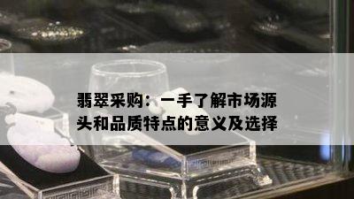 翡翠采购：一手了解市场源头和品质特点的意义及选择