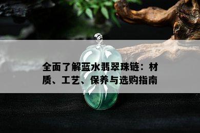 全面了解蓝水翡翠珠链：材质、工艺、保养与选购指南