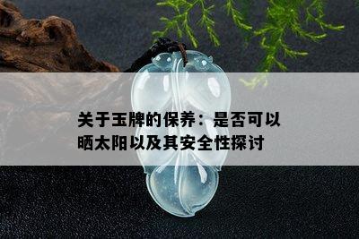 关于玉牌的保养：是否可以晒太阳以及其安全性探讨