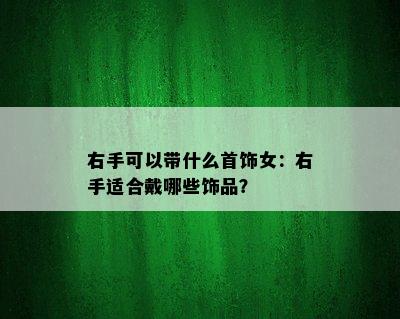 右手可以带什么首饰女：右手适合戴哪些饰品？