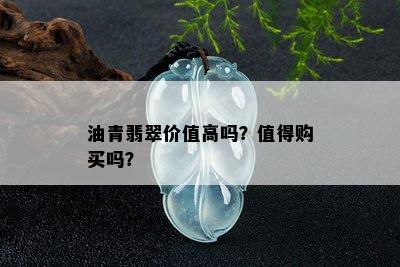 油青翡翠价值高吗？值得购买吗？