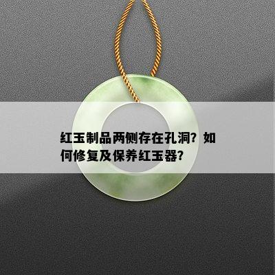 红玉制品两侧存在孔洞？如何修复及保养红玉器？