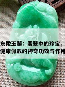 东陵玉髓：翡翠中的珍宝，健康佩戴的神奇功效与作用