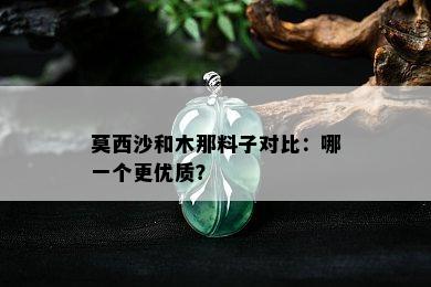 莫西沙和木那料子对比：哪一个更优质？