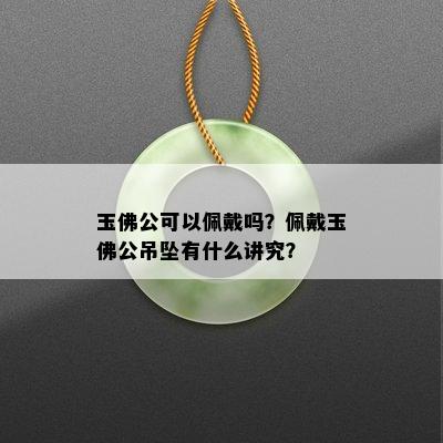 玉佛公可以佩戴吗？佩戴玉佛公吊坠有什么讲究？