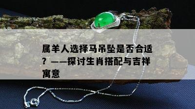 属羊人选择马吊坠是否合适？——探讨生肖搭配与吉祥寓意