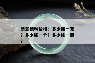 翡翠糯种价格：多少钱一克？多少钱一个？多少钱一颗？