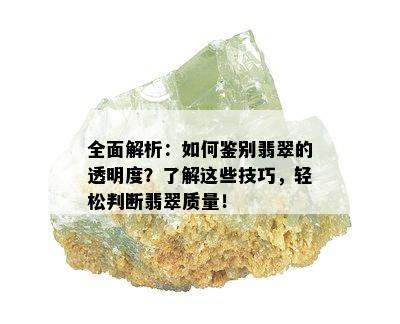 全面解析：如何鉴别翡翠的透明度？了解这些技巧，轻松判断翡翠质量！