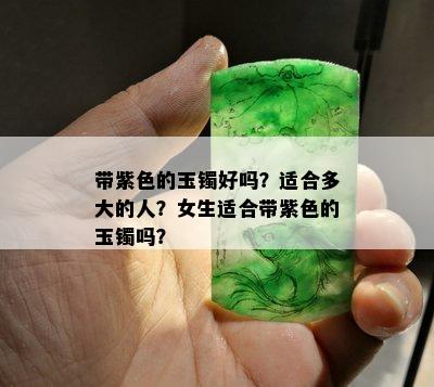 带紫色的玉镯好吗？适合多大的人？女生适合带紫色的玉镯吗？