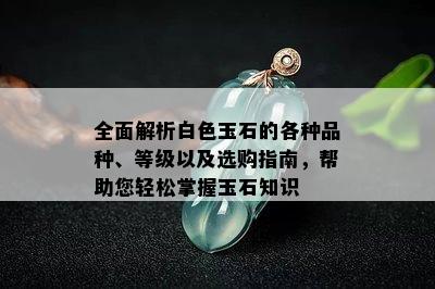 全面解析白色玉石的各种品种、等级以及选购指南，帮助您轻松掌握玉石知识