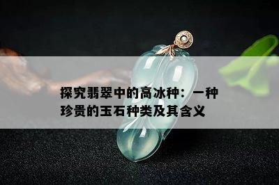 探究翡翠中的高冰种：一种珍贵的玉石种类及其含义