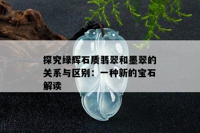 探究绿辉石质翡翠和墨翠的关系与区别：一种新的宝石解读