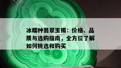 冰糯种翡翠玉镯：价格、品质与选购指南，全方位了解如何挑选和购买