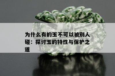 为什么有的玉不可以被别人碰：探讨玉的特性与保护之道