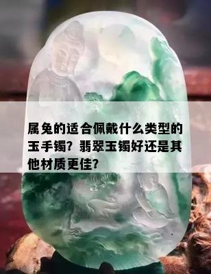 属兔的适合佩戴什么类型的玉手镯？翡翠玉镯好还是其他材质更佳？