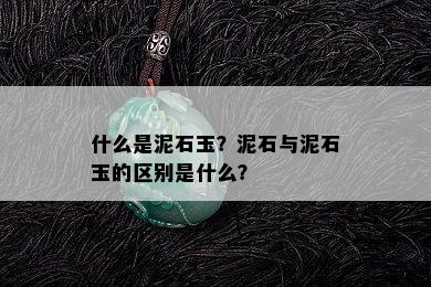 什么是泥石玉？泥石与泥石玉的区别是什么？