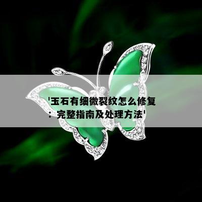 '玉石有细微裂纹怎么修复：完整指南及处理方法'