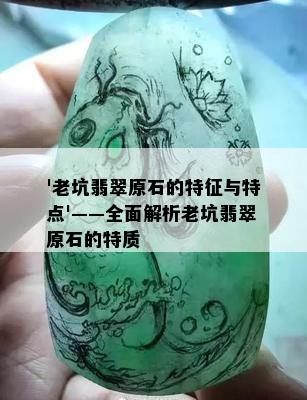 '老坑翡翠原石的特征与特点'——全面解析老坑翡翠原石的特质