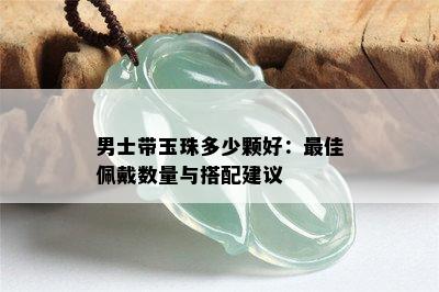 男士带玉珠多少颗好：更佳佩戴数量与搭配建议