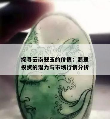 探寻云南翠玉的价值：翡翠投资的潜力与市场行情分析