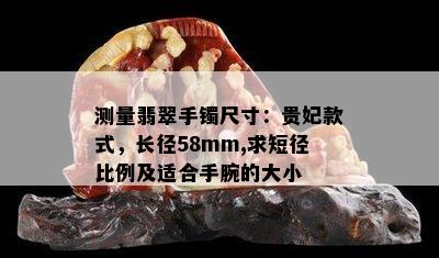 测量翡翠手镯尺寸：贵妃款式，长径58mm,求短径比例及适合手腕的大小