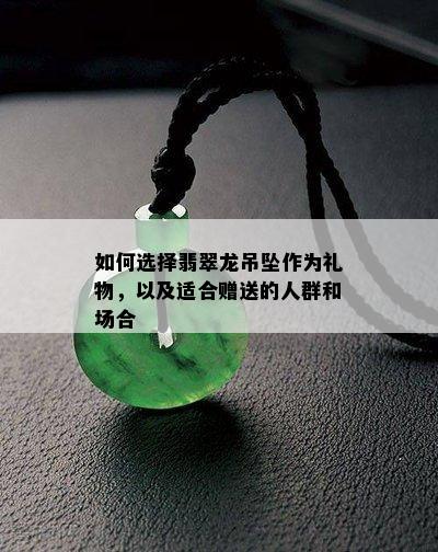 如何选择翡翠龙吊坠作为礼物，以及适合赠送的人群和场合