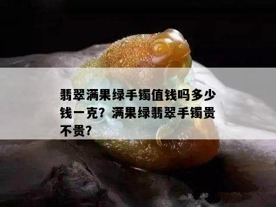 翡翠满果绿手镯值钱吗多少钱一克？满果绿翡翠手镯贵不贵？