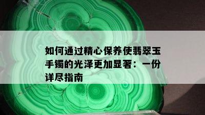 如何通过精心保养使翡翠玉手镯的光泽更加显著：一份详尽指南