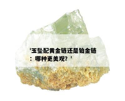 '玉坠配黄金链还是铂金链：哪种更美观？'