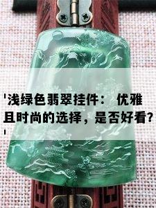 '浅绿色翡翠挂件： 优雅且时尚的选择，是否好看？'