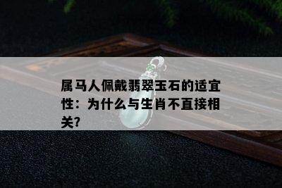 属马人佩戴翡翠玉石的适宜性：为什么与生肖不直接相关？