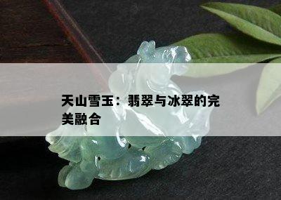 天山雪玉：翡翠与冰翠的完美融合